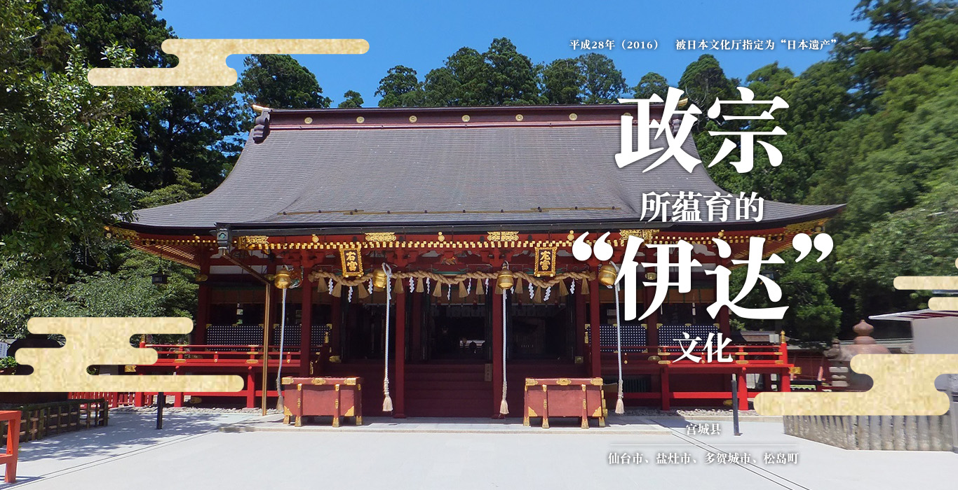平成28年（2016）　被日本文化厅指定为“日本遗产” 伊达政宗所蕴育的“伊达文化” 伊达政宗所蕴育的“伊达文化”