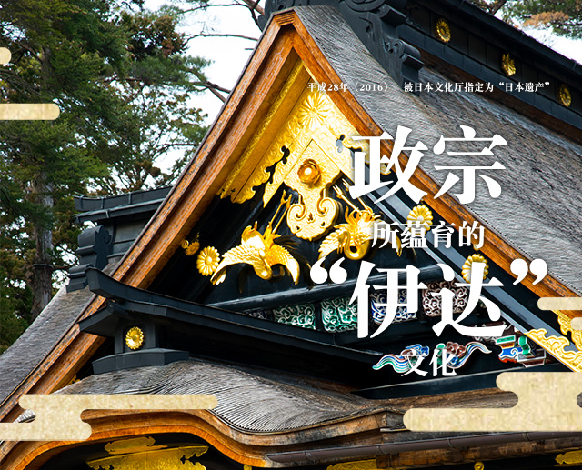 平成28年（2016）　被日本文化厅指定为“日本遗产” 伊达政宗所蕴育的“伊达文化” 伊达政宗所蕴育的“伊达文化”